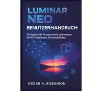 Luminar Neo Benutzerhandbuch: Professionelle Fotobearbeitung meistern mit KI-gestützten Arbeitsabläufen