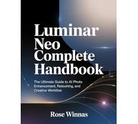 Luminar Neo Complete Handbook: The Ultimate Guide to AI Photo Enhancement, Retouching, and Creative Workflow