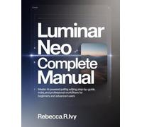 Luminar Neo Complete Manual: Master AI-Powered Photo Editing: Step-by-Step Guide with Tips, Tricks, and Professional Workflows for Beginners and Advanced Users