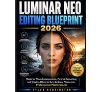 LUMINAR NEO EDITING BLUEPRINT: Master AI Photo Enhancements, Portrait Retouching, and Creative Effects to Turn Ordinary Photos into Professional Masterpieces