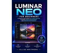 Luminar Neo for Beginners: A Step-by-Step Guide to AI Photo Editing, Stunning Image Enhancement, and Creative Photography