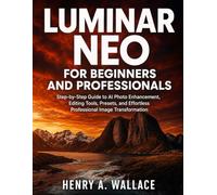 Luminar Neo For Beginners And Professionals: Step-by-Step Guide to AI Photo Enhancement, Editing Tools, Presets, and Effortless Professional Image Transformation