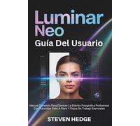 Luminar Neo Guía Del Usuario: Manual Completo Para Dominar La Edición Fotográfica Profesional Con Tutoriales Paso A Paso Y Flujos De Trabajo Esenciales