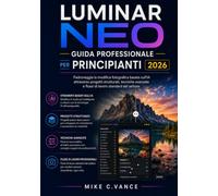 LUMINAR NEO GUIDA PROFESSIONALE PER PRINCIPIANTI 2026: Padroneggia il fotoritocco basato sull'intelligenza artificiale attraverso progetti ... di lavoro conformi agli standard del settore.