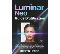 Luminar Neo Guide D'utilisation: Manuel Complet Pour Maîtriser La Retouche Photo Professionnelle Avec Des Tutoriels Étape Par Étape Et Des Flux De Travail Essentiels