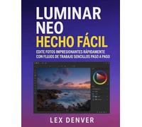 Luminar Neo Hecho Fácil: Edite fotos impresionantes rápidamente con flujos de trabajo sencillos paso a paso