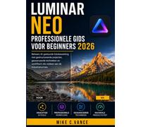 LUMINAR NEO PROFESSIONELE GIDS VOOR BEGINNERS 2026: Beheers AI-gestuurde fotobewerking met behulp van gestructureerde projecten, geavanceerde technieken en industriestandaard workflows
