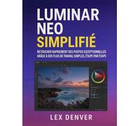 Luminar Neo simplifié: Retouchez rapidement des photos exceptionnelles grâce à des flux de travail simples, étape par étape