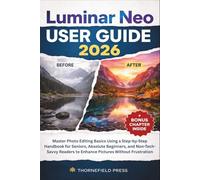 Luminar Neo User Guide 2026: Master Photo Editing Basics Using a Step-by-Step Handbook for Seniors, Absolute Beginners, and Non-Tech-Savvy Readers to Enhance Pictures Without Frustration