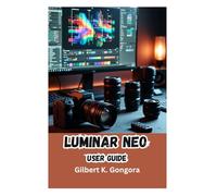 LUMINAR NEO User Guide 2026: Mastering AI-Powered Photo Editing for Stunning Results, Essential Tools, AI Workflows, and Creative Techniques Explained