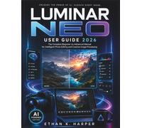 Luminar Neo User Guide 2026: The Complete Beginner-to-Advanced Manual for Intelligent Photo Editing and Creative Image Processing