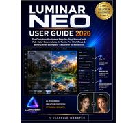 Luminar Neo User Guide 2026: The Complete Illustrated Step-by-Step Manual with Full-Color Screenshots, AI Tools, Pro Workflows & Before/After Examples ... to Advanced (THE ILLUSTRATED GUIDE SERIES)