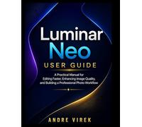 Luminar Neo User Guide: A Practical Manual for Editing Faster, Enhancing Image Quality, and Building a Professional Photo Workflow
