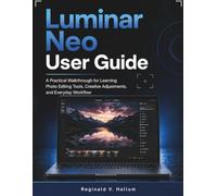 Luminar Neo User Guide: A Practical Walkthrough for Learning Photo Editing Tools, Creative Adjustments, and Everyday Workflow