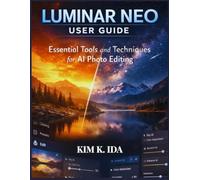 LUMINAR NEO USER GUIDE: Essential Tools and Techniques for AI Photo Editing