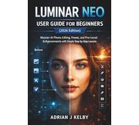 Luminar Neo User Guide for Beginners (2026 Edition): Master AI Photo Editing, Presets, and Pro-Level Enhancements with Simple Step-by-Step Lessons
