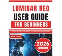 Luminar Neo User Guide For Beginners: A Step-by-Step Guide to Navigating Setup, Image Enhancements, and Creative Effects