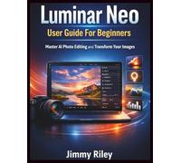 Luminar Neo User Guide For Beginners: Master AI Photo Editing and Transform Your Images (CADzenith Success Guides)
