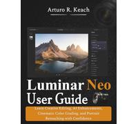 Luminar Neo User Guide: Learn Creative Editing, AI Enhancements, Cinematic Color Grading, and Portrait Retouching with Confidence
