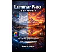 Luminar Neo User Guide: Master AI Photo Editing, Sky and Portrait Enhancements, Creative Composites, Color Grading, and Workflow Strategies to Transform Your Photography in 2026