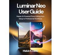 Luminar Neo User Guide: Master AI-Powered Photo Editing from Setup to Professional Workflows