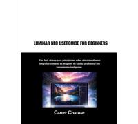 LUMINAR NEO USERGUIDE FOR BEGINNERS: Una hoja de ruta para principiantes sobre cómo transformar fotografías comunes en imágenes de calidad profesional con herramientas inteligentes.