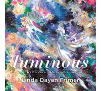 Luminous: An artists story as a guide to radical creativity