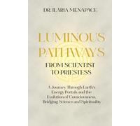 Luminous Pathways: from Scientist to Priestess: A Journey Through Earth’s Energy Portals and the Evolution of Consciousness, Bridging Science and Spirituality