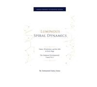 Luminous Spiral Dynamics: Values, Worldviews, and the Gifts at Every Stage (The Luminous Developmental Canon)