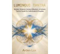 LUMINOUS TANTRA: Modern Science, Ancient Wisdom: A Holistic Tantric Guide for Individuals & Couples
