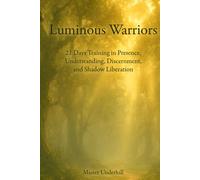 Luminous Warriors: 21 Days Training in Presence, Understanding, Discernment, and Shadow Liberation