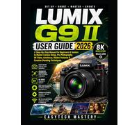Lumix G9 II User Guide 2026: A Step-By-Step Manual For Beginners & Seniors to Master Camera Setup, Pro Photography, 6K Video, Autofocus, Hidden Features & Creative Shooting Techniques