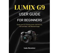 LUMIX G9 USER GUIDE FOR BEGINNERS: Create your own shooting presets, dial shortcuts, and card habits, with illustrated images.