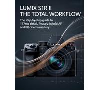 LUMIX S1R II: THE TOTAL WORKFLOW: The Step-by-Step Guide to 177MP Detail, Phase Hybrid AF, and 8K Cinema Mastery