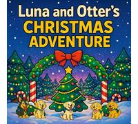 Luna and Otter's Christmas Adventure: A Heartwarming Holiday Story About Friendship, Magic, and Christmas Fun (Luna and Otter’s Big Adventures)