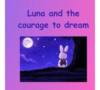 Luna and the courage to dream: An inspiring story about the courage to pursue one's dreams