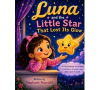 LUNA AND THE LITTLE STAR THAT LOST ITS GLOW: A Sweet Bedtime Story About Confidence, Courage, and Believing in Yourself