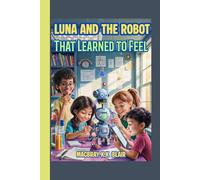 Luna and the Robot That Learned to Feel: A fun STEM adventure about friendship, coding, and courage! (The Bright Minds Club)