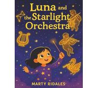 Luna And The Starlight Orchestra: A Beautifully Illustrated Picture Book That Celebrates Dreams, Creativity, Teamwork, And The Wonder of Music and Astronomy. Perfect For Ages 5 to 7.