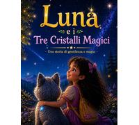 Luna e i Tre Cristalli Magici: Una dolce avventura di amicizia, coraggio e magia (Le Avventure Magiche di Luna)