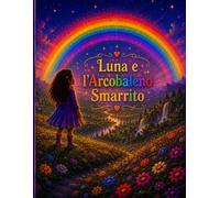 Luna e l'Arcobaleno Smarrito: Una magica avventura alla ricerca dei colori perduti (Le Avventure Magiche di Luna)