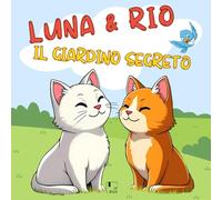 Luna e Rio nel Giardino Segreto - Storia Illustrata per Bambini dai 3 ai 7 Anni: Favola di Amicizia, Gentilezza, Cura della Natura e Rispetto degli Altri, con Morale e Disegni Colorati