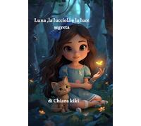 Luna, la lucciola e la luce segreta, Fiabe da Collezione favole ,Brevi della Buonanotte ,Libri illustrati per Bambini: Fiaba illustrata della Buonanotte sulla Luce interiore ,Amicizia e Coraggio.