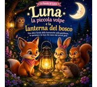 Luna la piccola volpe e la lanterna del bosco: Una favola della buonanotte sulla gentilezza, la speranza e la luce che nasce dai piccoli gesti (Le Favole di Luna)