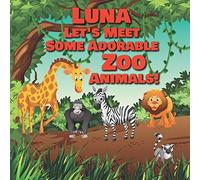 Luna Let's Meet Some Adorable Zoo Animals!: Personalized Baby Books with Your Child's Name in the Story - Zoo Animals Book for Toddlers - Children's Books Ages 1-3: 95 (Personalized Books for Kids)