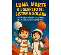 LUNA, MARTE E IL SEGRETO DEL SISTEMA SOLARE: Un’emozionante avventura tra i pianeti per giovani esploratori dello spazio