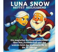 Luna Snow rettet Heiligabend: Ein magisches Weihnachtsabenteuer über Mut, Freundschaft und den wahren Geist der Weihnacht für 4- bis 12-Jährige