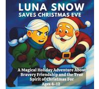 Luna Snow Saves Christmas Eve: A Magical Holiday Adventure About Bravery, Friendship, And The True Spirit of Christmas Age 4-12 years