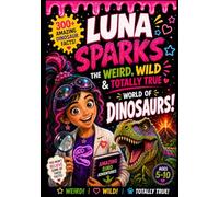 Luna Sparks: The Weird, Wild & Totally True World of Dinosaurs: 300+ Mind-Blowing Dinosaur Facts for Curious Kids Ages 5-10 | Fossils, Flying ... (Luna Sparks’ Weird, Wild & Wonderful World)