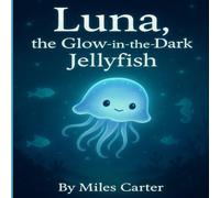 Luna, the Glow-in-the-Dark Jellyfish: Sharing your light makes the ocean brighter for everyone.